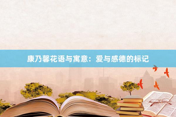 康乃馨花语与寓意：爱与感德的标记